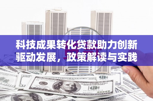 略阳科技成果转化贷款助力创新驱动发展，政策解读与实践探索