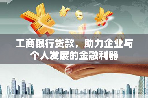 略阳工商银行贷款，助力企业与个人发展的金融利器