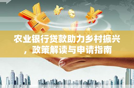 略阳农业银行贷款助力乡村振兴，政策解读与申请指南