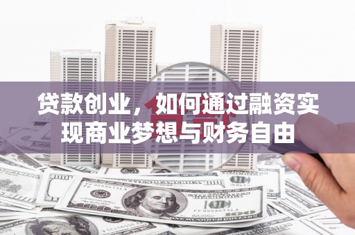 略阳贷款创业，如何通过融资实现商业梦想与财务自由
