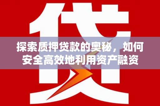 略阳探索质押贷款的奥秘，如何安全高效地利用资产融资