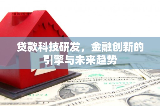 略阳贷款科技研发，金融创新的引擎与未来趋势