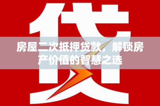略阳房屋二次抵押贷款，解锁房产价值的智慧之选