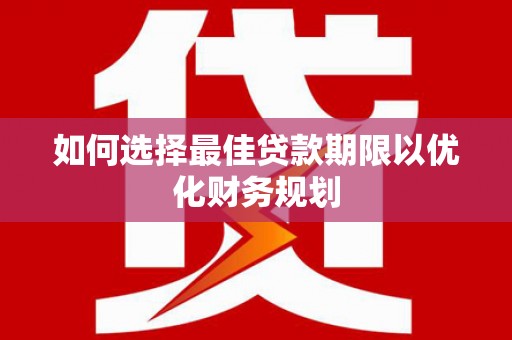 略阳如何选择最佳贷款期限以优化财务规划