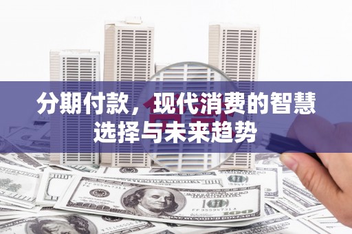 略阳分期付款，现代消费的智慧选择与未来趋势