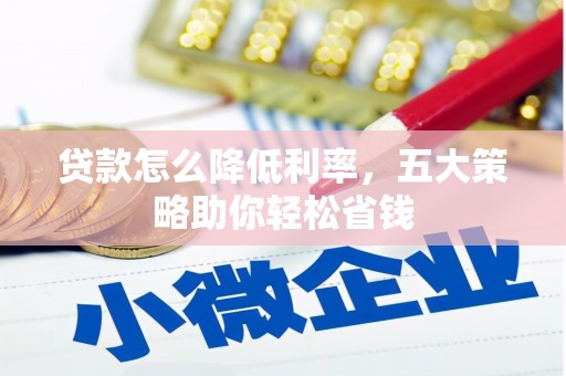 略阳贷款怎么降低利率，五大策略助你轻松省钱