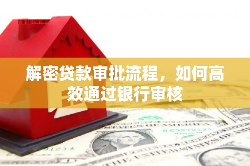 略阳解密贷款审批流程，如何高效通过银行审核
