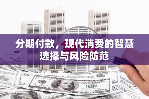 略阳分期付款，现代消费的智慧选择与风险防范