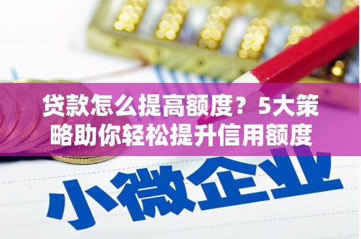 略阳贷款怎么提高额度？5大策略助你轻松提升信用额度