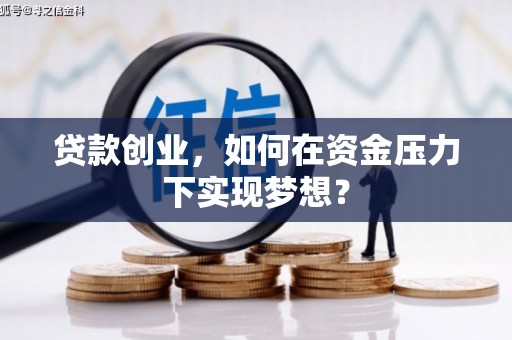 略阳贷款创业，如何在资金压力下实现梦想？