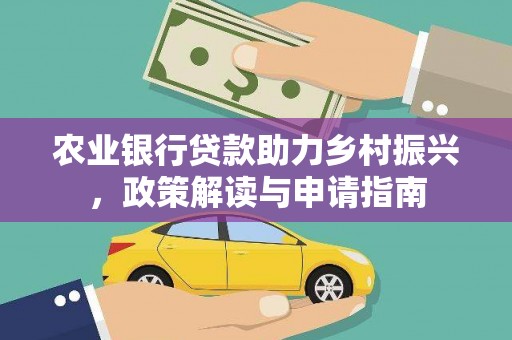 略阳农业银行贷款助力乡村振兴，政策解读与申请指南