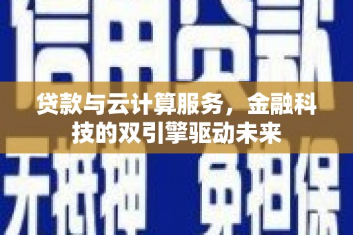 略阳贷款与云计算服务，金融科技的双引擎驱动未来