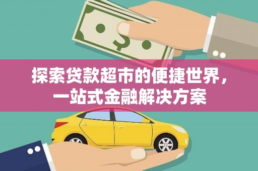 略阳探索贷款超市的便捷世界，一站式金融解决方案
