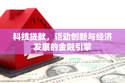 略阳科技贷款，驱动创新与经济发展的金融引擎