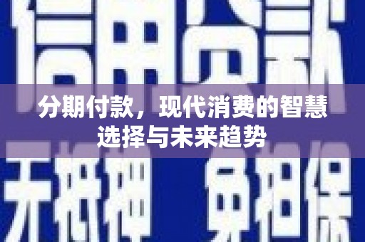 略阳分期付款，现代消费的智慧选择与未来趋势