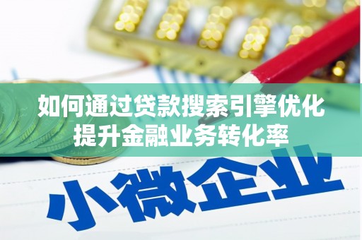 略阳如何通过贷款搜索引擎优化提升金融业务转化率