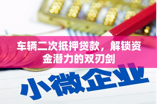 略阳车辆二次抵押贷款，解锁资金潜力的双刃剑