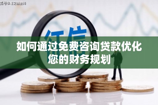 略阳如何通过免费咨询贷款优化您的财务规划