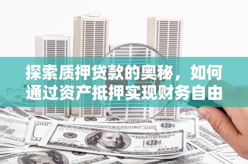 略阳探索质押贷款的奥秘，如何通过资产抵押实现财务自由