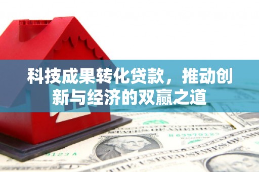 略阳科技成果转化贷款，推动创新与经济的双赢之道