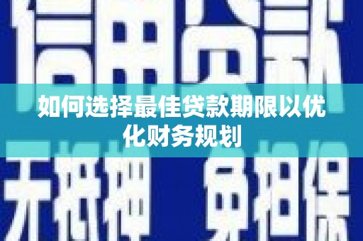 略阳如何选择最佳贷款期限以优化财务规划