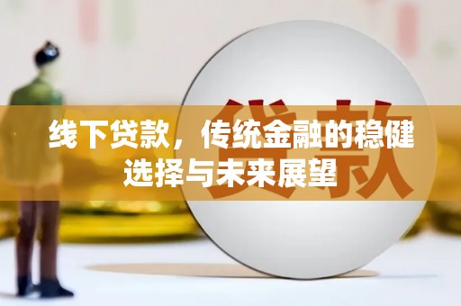 略阳线下贷款，传统金融的稳健选择与未来展望