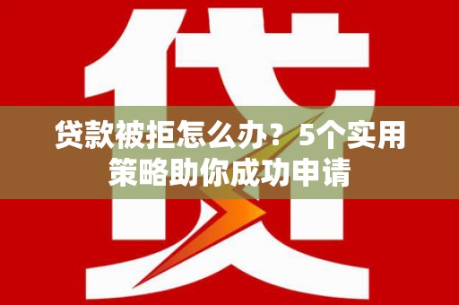 略阳贷款被拒怎么办？5个实用策略助你成功申请