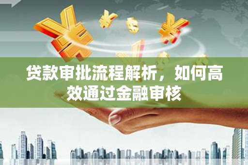 略阳贷款审批流程解析，如何高效通过金融审核