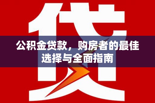 略阳公积金贷款，购房者的最佳选择与全面指南