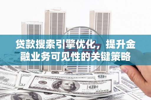 略阳贷款搜索引擎优化，提升金融业务可见性的关键策略