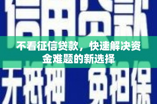略阳不看征信贷款，快速解决资金难题的新选择