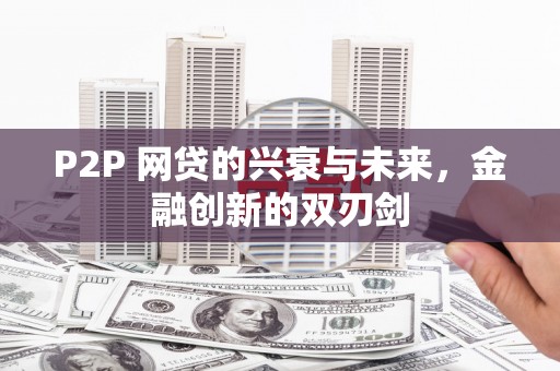 略阳P2P 网贷的兴衰与未来，金融创新的双刃剑