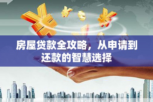 略阳房屋贷款全攻略，从申请到还款的智慧选择