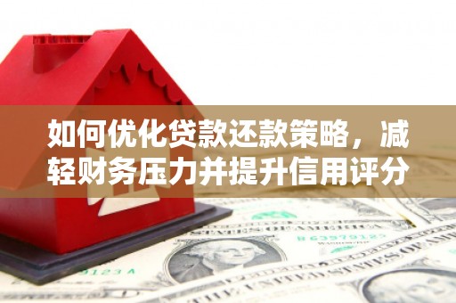 略阳如何优化贷款还款策略，减轻财务压力并提升信用评分