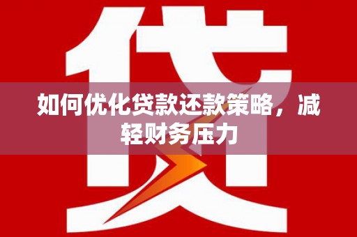 略阳如何优化贷款还款策略，减轻财务压力
