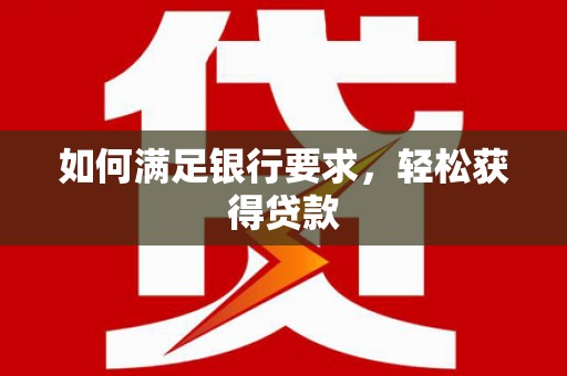 略阳如何满足银行要求，轻松获得贷款