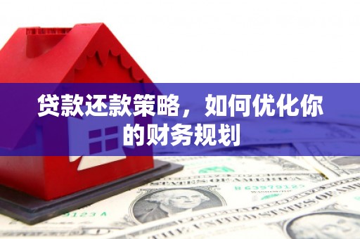 略阳贷款还款策略，如何优化你的财务规划