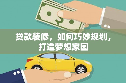 略阳贷款装修，如何巧妙规划，打造梦想家园