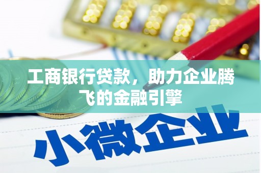 略阳工商银行贷款，助力企业腾飞的金融引擎