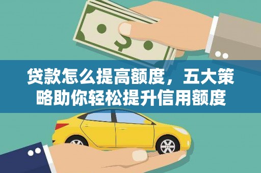 略阳贷款怎么提高额度，五大策略助你轻松提升信用额度