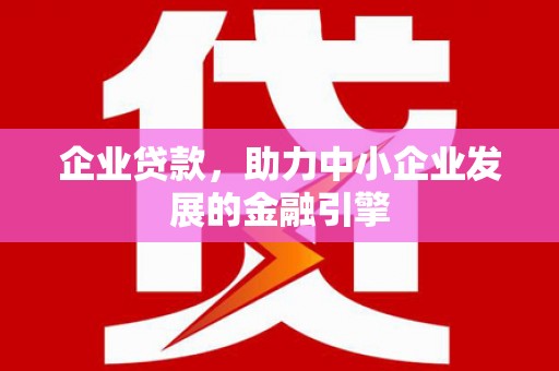 略阳企业贷款，助力中小企业发展的金融引擎