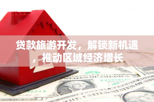 略阳贷款旅游开发，解锁新机遇，推动区域经济增长