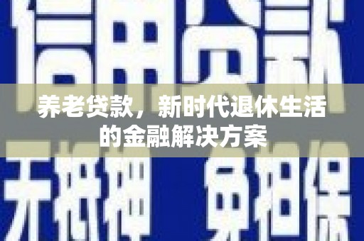 略阳养老贷款，新时代退休生活的金融解决方案