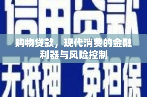 略阳购物贷款，现代消费的金融利器与风险控制