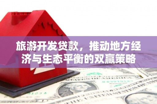略阳旅游开发贷款，推动地方经济与生态平衡的双赢策略