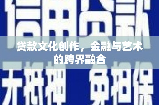 略阳贷款文化创作，金融与艺术的跨界融合