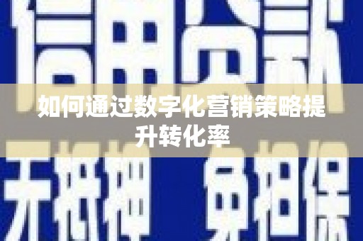 略阳如何通过数字化营销策略提升转化率