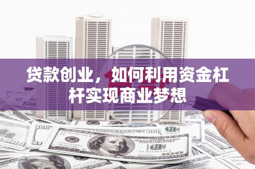 略阳贷款创业，如何利用资金杠杆实现商业梦想