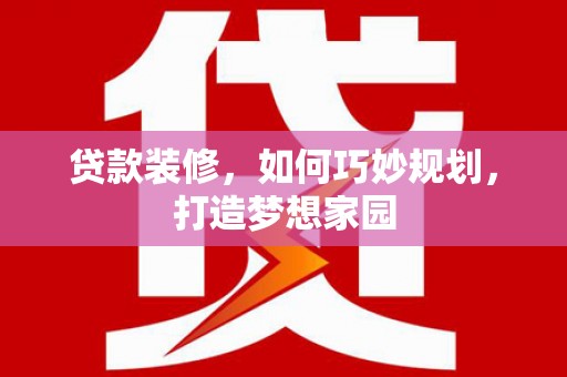 略阳贷款装修，如何巧妙规划，打造梦想家园