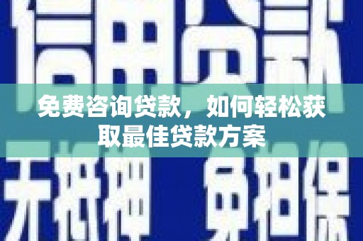 略阳免费咨询贷款，如何轻松获取最佳贷款方案